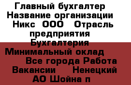 Главный бухгалтер › Название организации ­ Никс, ООО › Отрасль предприятия ­ Бухгалтерия › Минимальный оклад ­ 75 000 - Все города Работа » Вакансии   . Ненецкий АО,Шойна п.